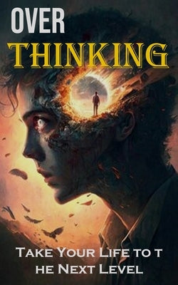 Over Thinking: Take Your Life to the Next Level by Scott, Alan