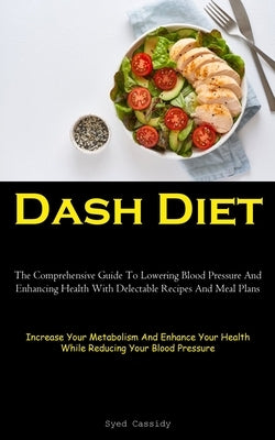 Dash Diet: The Comprehensive Guide To Lowering Blood Pressure And Enhancing Health With Delectable Recipes And Meal Plans (Increa by Cassidy, Syed