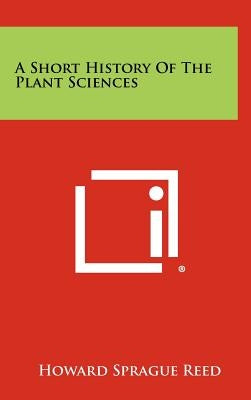 A Short History of the Plant Sciences by Reed, Howard Sprague