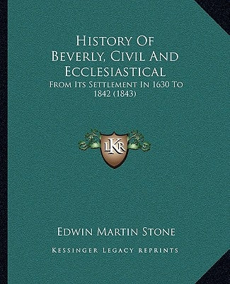 History Of Beverly, Civil And Ecclesiastical: From Its Settlement In 1630 To 1842 (1843) by Stone, Edwin Martin