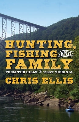 Hunting, Fishing, and Family: From the Hills Of West Virginia by Ellis, Chris