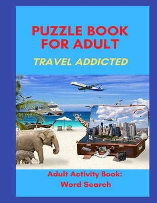 Puzzle Book for Adults Travel Addicted: Adult Activity Book: Word Search in Travel Mood An Activity Book For Adults: Games and Challenges to Keep Your by Leend, Romy