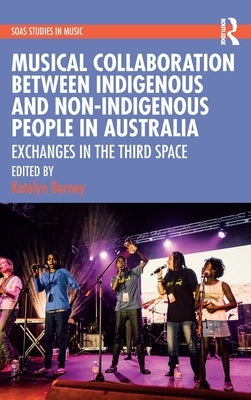 Musical Collaboration Between Indigenous and Non-Indigenous People in Australia: Exchanges in the Third Space by Barney, Katelyn