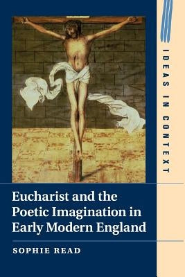 Eucharist and the Poetic Imagination in Early Modern England by Read, Sophie