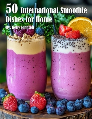 50 International Smoothie Dishes for Home by Johnson, Kelly