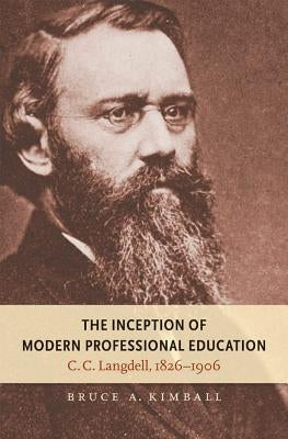 The Inception of Modern Professional Education: C. C. Langdell, 1826-1906 by Kimball, Bruce A.