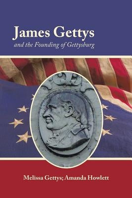 James Gettys and the Founding of Gettysburg by Gettys, Melissa