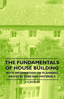 The Fundamentals of House Building - With Information on Planning, Architecture and Materials by Jacques, D. H.