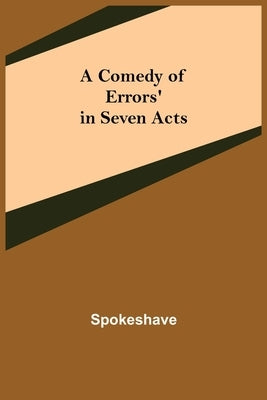 A Comedy of Errors' in Seven Acts by Spokeshave