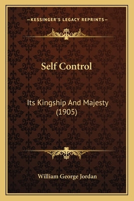 Self Control: Its Kingship And Majesty (1905) by Jordan, William George