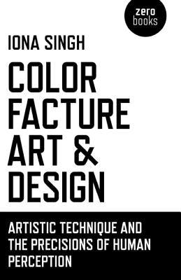 Color, Facture, Art and Design: Artistic Technique and the Precisions of Human Perception by Singh, Iona