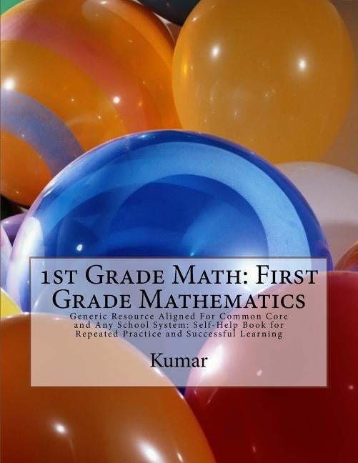 1st Grade Math: First Grade Mathematics: Generic Resource Aligned For Common Core and Any School System: Self-Help Book for Repeated P by Kumar