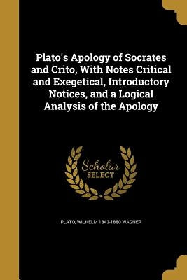 Plato's Apology of Socrates and Crito, With Notes Critical and Exegetical, Introductory Notices, and a Logical Analysis of the Apology by Plato