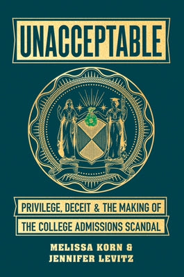 Unacceptable: Privilege, Deceit & the Making of the College Admissions Scandal by Korn, Melissa