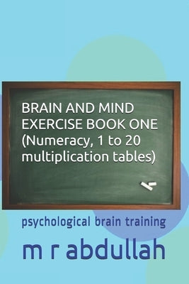 BRAIN AND MIND EXERCISE BOOK ONE (Numeracy, 1 to 20 multiplication tables): psychological brain training by Abdullah, M. R.