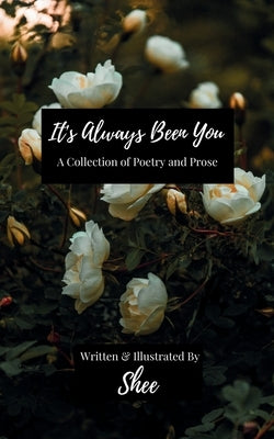 It's Always Been You: A Collection of Poetry & Prose by Shee