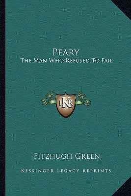 Peary: The Man Who Refused To Fail by Green, Fitzhugh