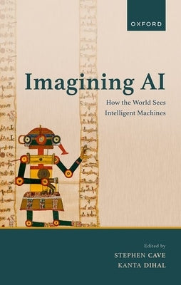 Imagining AI: How the World Sees Intelligent Machines by Cave, Stephen