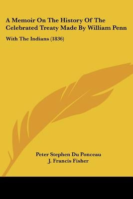 A Memoir On The History Of The Celebrated Treaty Made By William Penn: With The Indians (1836) by Ponceau, Peter Stephen Du