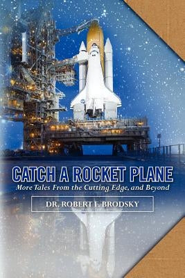 Catch A Rocket Plane: More Tales from the Cutting Edge, and Beyond by Brodsky, Robert F.