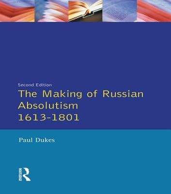 The Making of Russian Absolutism 1613-1801 by Dukes, Paul