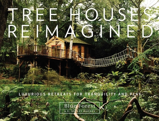 Tree Houses Reimagined: Luxurious Retreats for Tranquility and Play by Rooney, E. Ashley