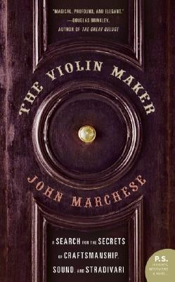 The Violin Maker: A Search for the Secrets of Craftsmanship, Sound, and Stradivari by Marchese, John