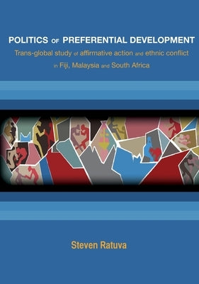 Politics of preferential development: Trans-global study of affirmative action and ethnic conflict in Fiji, Malaysia and South Africa by Ratuva, Steven