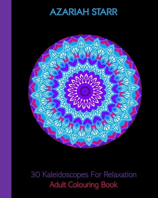 30 Kaleidoscopes For Relaxation: Adult Colouring Book by Starr, Azariah