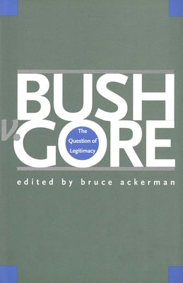 Bush V. Gore: The Question of Legitimacy by Ackerman, Bruce