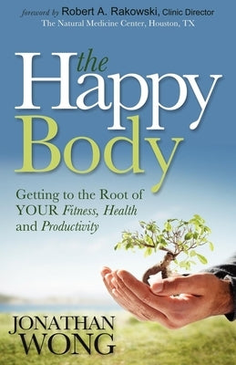 The Happy Body: Getting to the Root of Your Fitness, Health and Productivity by Wong, Jonathan