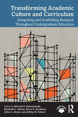 Transforming Academic Culture and Curriculum: Integrating and Scaffolding Research Throughout Undergraduate Education by Malachowski, Mitchell R.