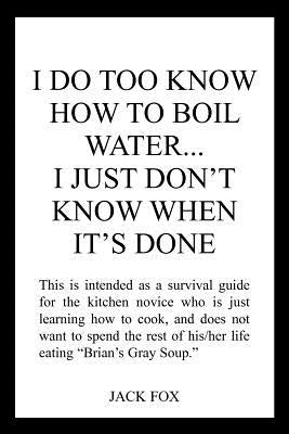 I Do Too Know How to Boil Water...I Just Don't Know When It's Done by Fox, Jack