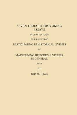 Seven Thought Provoking Essays In Chapter Form on the subject of Participating in Historical Events and Maintaining Historical Venues in General by Hayes, John W.