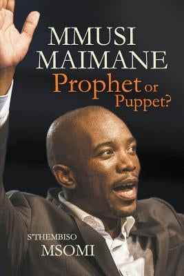 Mmusi Maimane - Prophet or Puppet? by Msomi, S'Thembiso