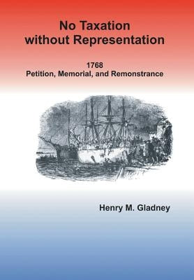 No Taxation Without Representation: 1768 Petition, Memorial, and Remonstrance by Gladney, Henry M.