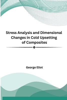 Stress Analysis and Dimensional Changes in Cold Upsetting of Composites by Eliot, George