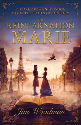 The Reincarnation of Marie: A Love Reborn in Paris From the Pages of History by Woodman, Jim