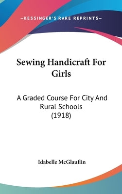 Sewing Handicraft For Girls: A Graded Course For City And Rural Schools (1918) by McGlauflin, Idabelle