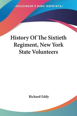 History Of The Sixtieth Regiment, New York State Volunteers by Eddy, Richard