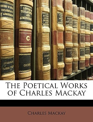 The Poetical Works of Charles Mackay by MacKay, Charles