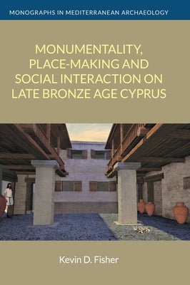 Monumentality, Place-making and Social Interaction on Late Bronze Age Cyprus by Fisher, Keviin D.