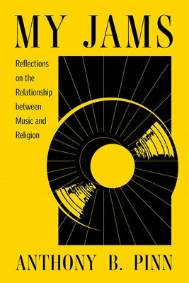 My Jams: Reflections on the Relationship Between Music and Religion by Pinn, Anthony B.