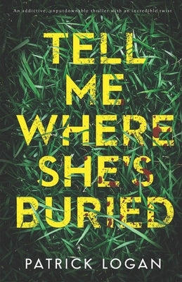 Tell Me Where She's Buried: an addictive, unputdownable thriller with an incredible twist by Logan, Patrick