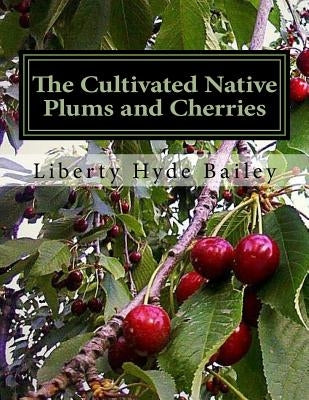 The Cultivated Native Plums and Cherries by Bailey, Liberty Hyde