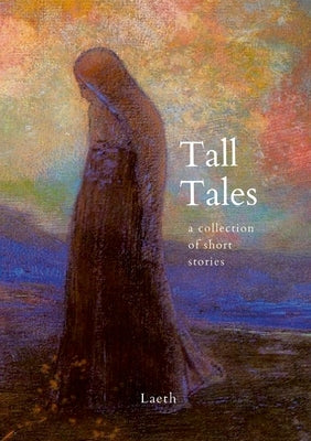 Tall Tales: a collection of short stories by Laeth by Laeth