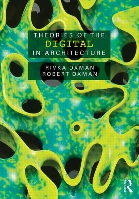 Theories of the Digital in Architecture by Oxman, Rivka