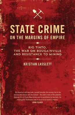 State Crime on the Margins of Empire: Rio Tinto, the War on Bougainville and Resistance to Mining by Lasslett, Kristian