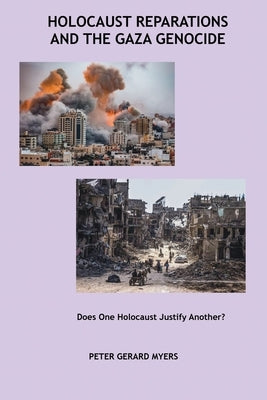 Holocaust Reparations and the Gaza Genocide: Does One Holocaust Justify Another? by Myers, Peter G.