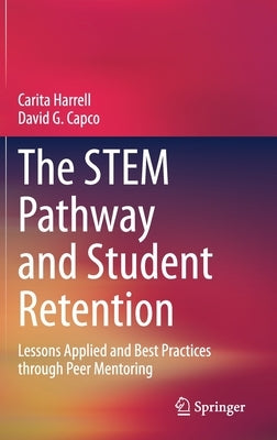 The Stem Pathway and Student Retention: Lessons Applied and Best Practices Through Peer Mentoring by Harrell, Carita